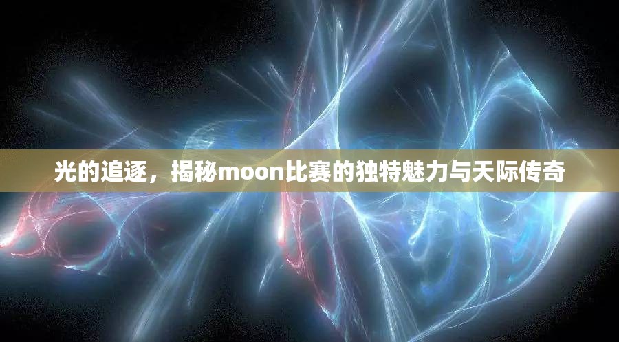 光的追逐，揭秘moon比赛的独特魅力与天际传奇